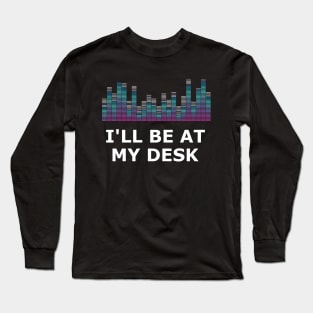 Sound Technician - I'll be at my desk Long Sleeve T-Shirt